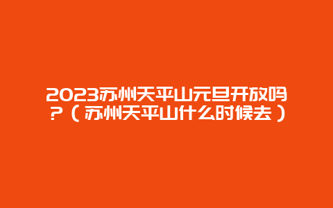 2024苏州天平山元旦开放吗？（苏州天平山什么时候去）