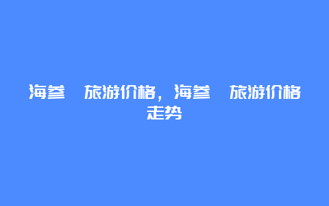 海参崴旅游价格，海参崴旅游价格走势