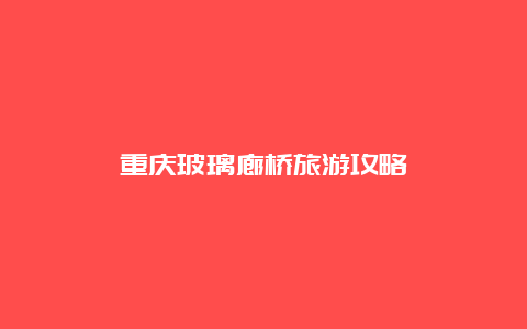 重庆玻璃廊桥旅游攻略