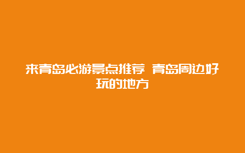 来青岛必游景点推荐 青岛周边好玩的地方