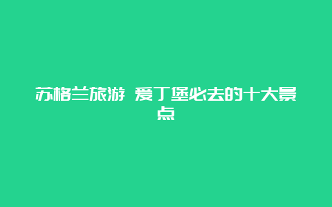 苏格兰旅游 爱丁堡必去的十大景点