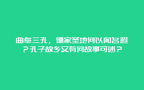 曲阜三孔，儒家圣地何以闻名遐迩？孔子故乡又有何故事可述？