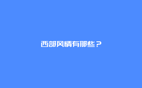 西部风情有那些？