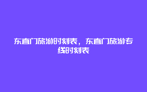 东直门旅游时刻表，东直门旅游专线时刻表