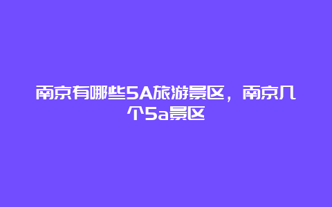 南京有哪些5A旅游景区，南京几个5a景区