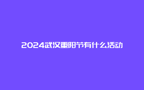 2024武汉重阳节有什么活动