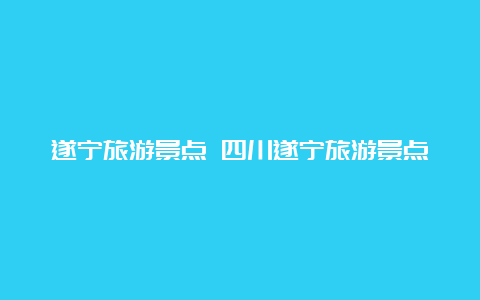 遂宁旅游景点 四川遂宁旅游景点