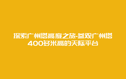 探索广州塔高度之旅-参观广州塔400多米高的天际平台