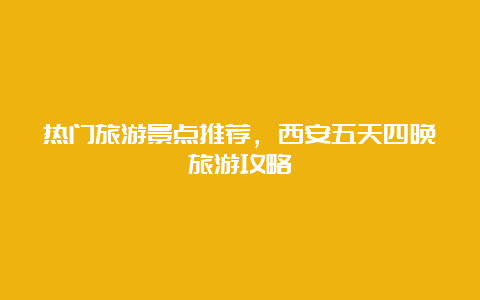 热门旅游景点推荐，西安五天四晚旅游攻略