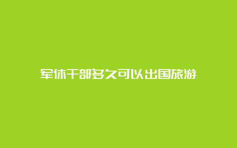 军休干部多久可以出国旅游