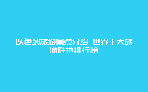 以色列旅游景点介绍 世界十大旅游胜地排行榜