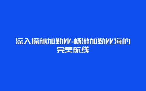 深入探秘加勒比-畅游加勒比海的完美航线