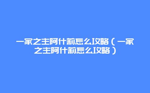 一家之主阿什莉怎么攻略（一家之主阿什莉怎么攻略）