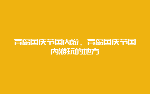 青岛国庆节国内游，青岛国庆节国内游玩的地方