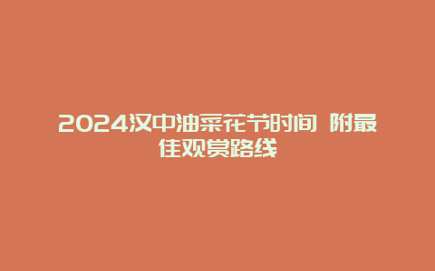 2024汉中油菜花节时间 附最佳观赏路线