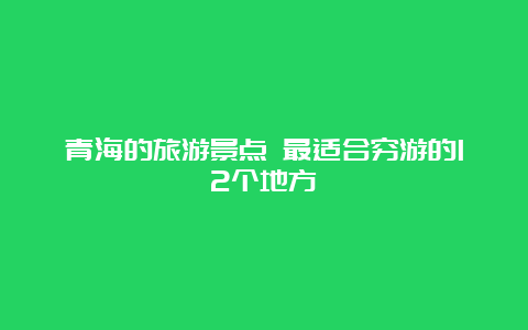 青海的旅游景点 最适合穷游的12个地方