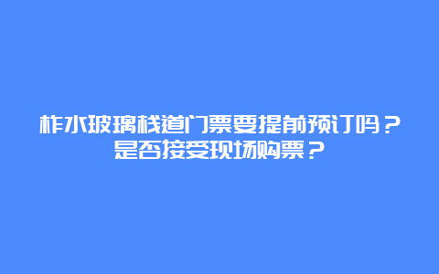 柞水玻璃栈道门票要提前预订吗？是否接受现场购票？