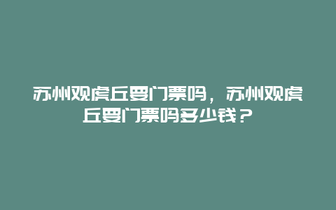 苏州观虎丘要门票吗，苏州观虎丘要门票吗多少钱？