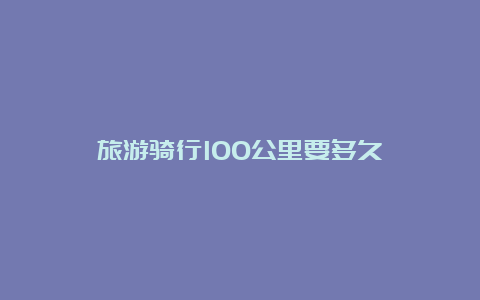 旅游骑行100公里要多久