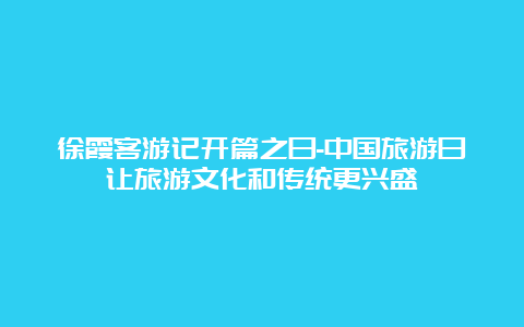 徐霞客游记开篇之日-中国旅游日让旅游文化和传统更兴盛