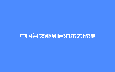 中国多久能到尼泊尔去旅游