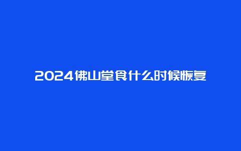 2024佛山堂食什么时候恢复