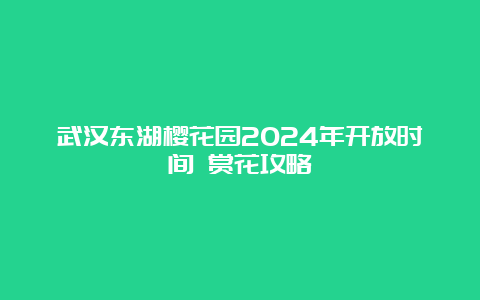 武汉东湖樱花园2024年开放时间 赏花攻略