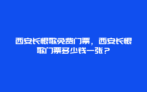 西安长恨歌免费门票，西安长恨歌门票多少钱一张？