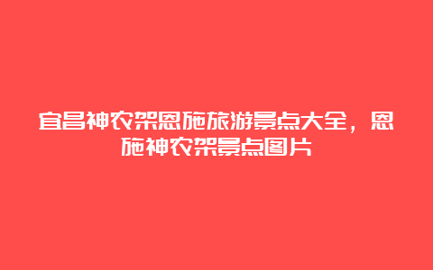 宜昌神农架恩施旅游景点大全，恩施神农架景点图片