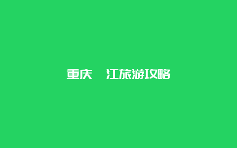 重庆綦江旅游攻略