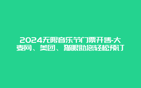 2024无限音乐节门票开售-大麦网、美团、猫眼助您轻松预订