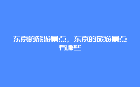 东京的旅游景点，东京的旅游景点有哪些