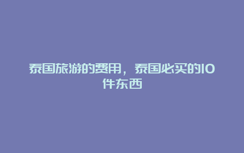 泰国旅游的费用，泰国必买的10件东西