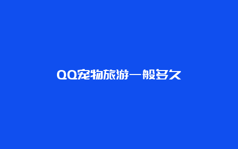 QQ宠物旅游一般多久