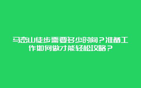 马峦山徒步需要多少时间？准备工作如何做才能轻松攻略？