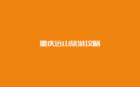 重庆远山旅游攻略