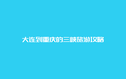 大连到重庆的三峡旅游攻略