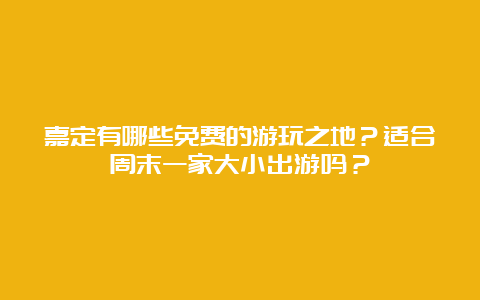 嘉定有哪些免费的游玩之地？适合周末一家大小出游吗？