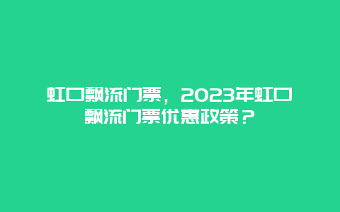 虹口飘流门票，2024年虹口飘流门票优惠政策？