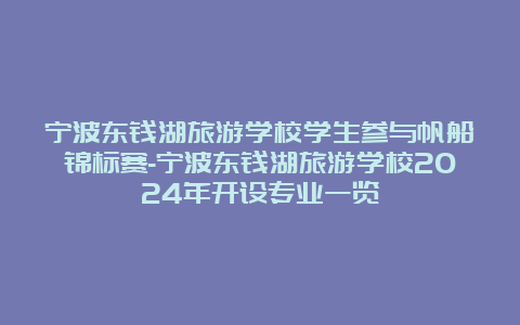 宁波东钱湖旅游学校学生参与帆船锦标赛-宁波东钱湖旅游学校2024年开设专业一览