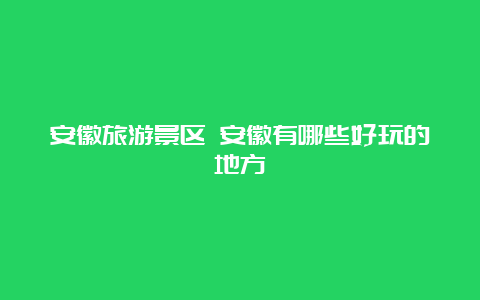 安徽旅游景区 安徽有哪些好玩的地方