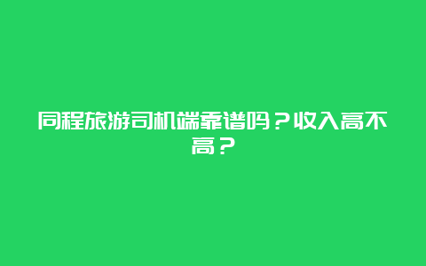 同程旅游司机端靠谱吗？收入高不高？