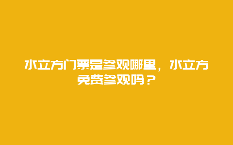 水立方门票是参观哪里，水立方免费参观吗？