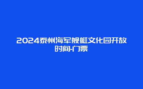 2024泰州海军舰艇文化园开放时间-门票