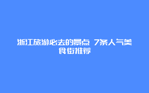 浙江旅游必去的景点 7条人气美食街推荐