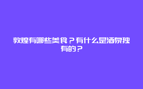 敦煌有哪些美食？有什么是酒泉独有的？