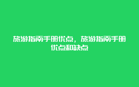 旅游指南手册优点，旅游指南手册优点和缺点