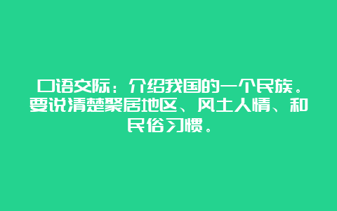 口语交际：介绍我国的一个民族。要说清楚聚居地区、风土人情、和民俗习惯。