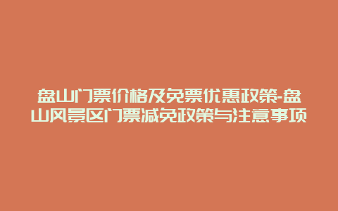 盘山门票价格及免票优惠政策-盘山风景区门票减免政策与注意事项