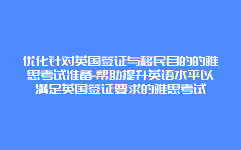 优化针对英国签证与移民目的的雅思考试准备-帮助提升英语水平以满足英国签证要求的雅思考试